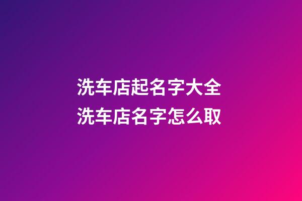 洗车店起名字大全 洗车店名字怎么取-第1张-店铺起名-玄机派